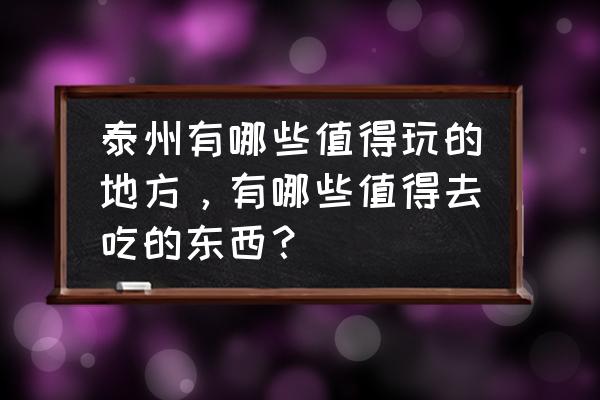 去泰州旅游哪里值得去 泰州有哪些值得玩的地方，有哪些值得去吃的东西？