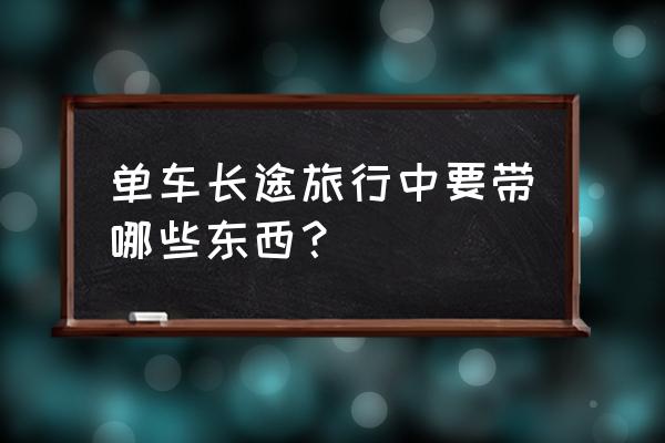 新手自行车长途旅行需要哪些装备 单车长途旅行中要带哪些东西？