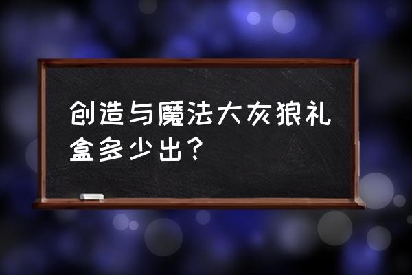 创造与魔法灰太狼要吃多少个饲料 创造与魔法大灰狼礼盒多少出？