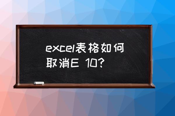 excel2010表格关闭的方法 excel表格如何取消E 10？