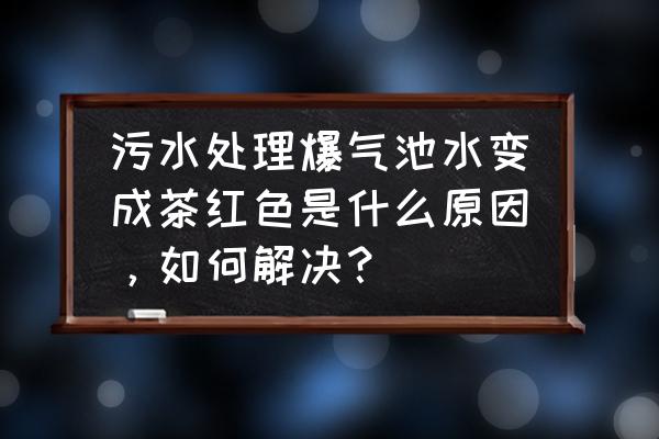 好氧池颜色发红什么原因 污水处理爆气池水变成茶红色是什么原因，如何解决？