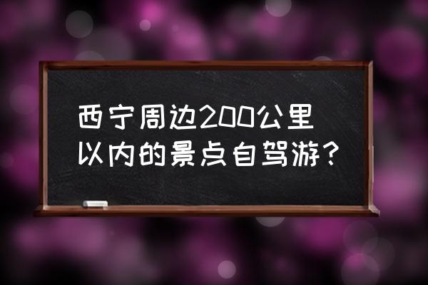 盐湖附近旅游景点推荐自驾游 西宁周边200公里以内的景点自驾游？