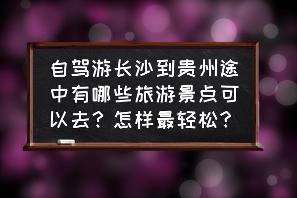 柳叶湖自由行攻略 自驾游长沙到贵州途中有哪些旅游景点可以去？怎样最轻松？