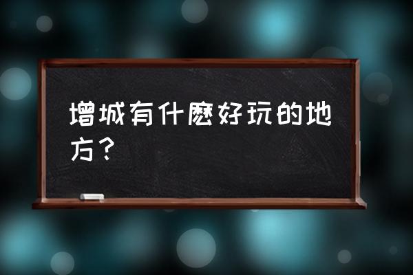 新塘镇有什么好玩的地方 增城有什麽好玩的地方？