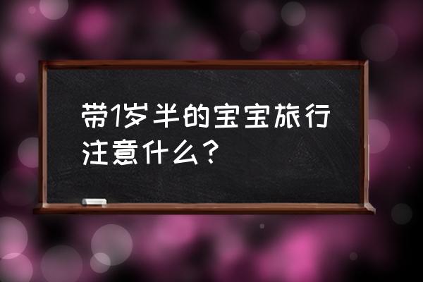 户外旅行的注意事项你知道几个 带1岁半的宝宝旅行注意什么？