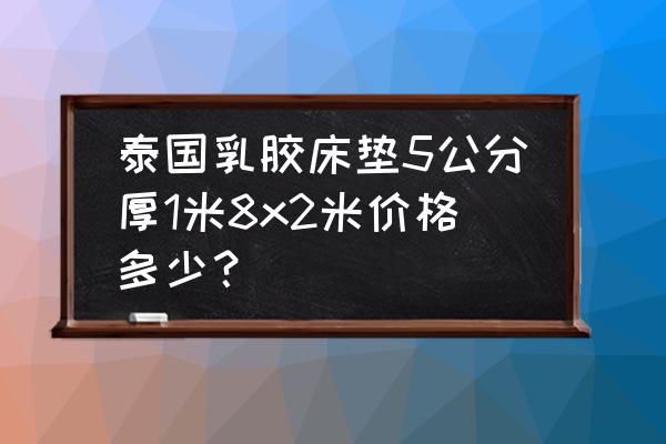 泰国5日旅游价格表一览 泰国乳胶床垫5公分厚1米8x2米价格多少？