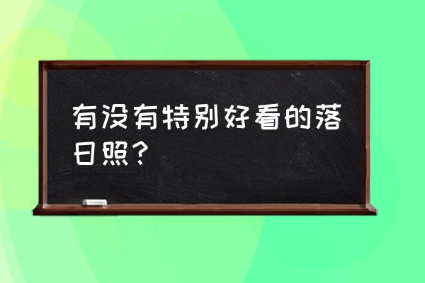 行摄app软件使用说明 有没有特别好看的落日照？