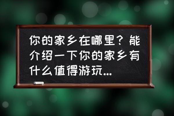 中国50个地方旅游推荐 你的家乡在哪里？能介绍一下你的家乡有什么值得游玩的地方吗？