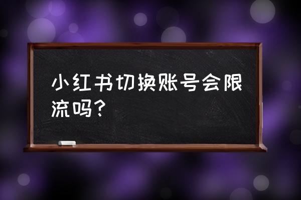 小红书如何购买流量 小红书切换账号会限流吗？