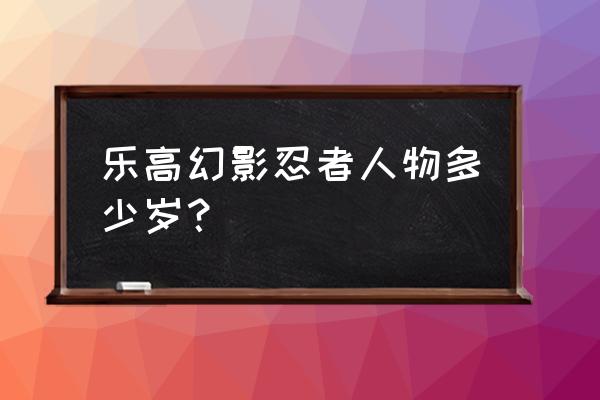 乐高忍者所有玩法 乐高幻影忍者人物多少岁？