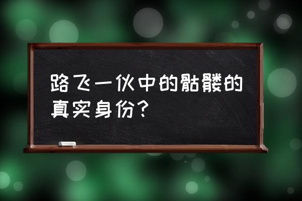 海贼王布鲁克身份曝光 路飞一伙中的骷髅的真实身份？