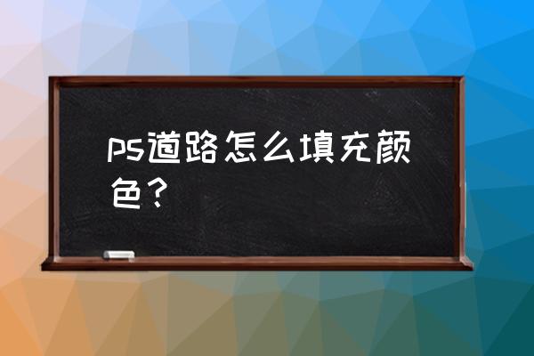 ps新建图层填充颜色怎么填充 ps道路怎么填充颜色？