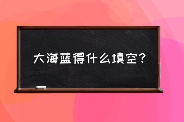 海的造句怎么造 大海蓝得什么填空？