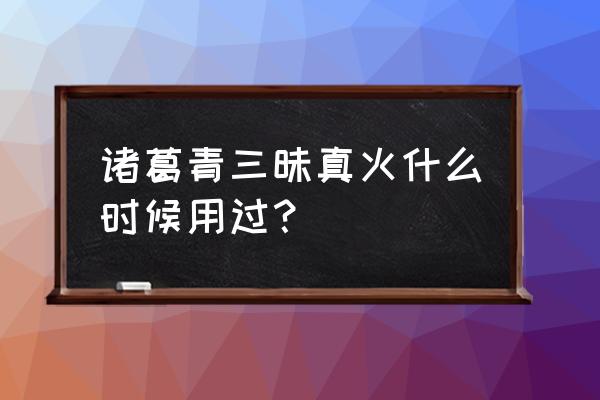 一人之下手游怎么兑换诸葛青 诸葛青三昧真火什么时候用过？