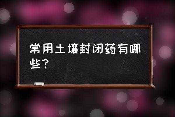 土壤湿度测试器说明书 常用土壤封闭药有哪些？