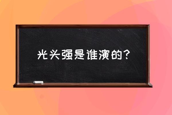 简单的动漫人物怎么画光头强 光头强是谁演的？