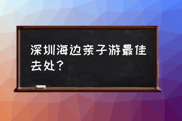 深圳南澳西涌沙滩攻略 深圳海边亲子游最佳去处？