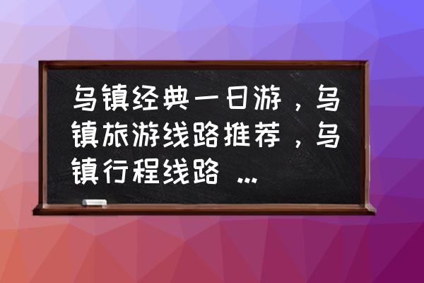 乌镇旅游景区攻略一日游 乌镇经典一日游，乌镇旅游线路推荐，乌镇行程线路 - 马蜂窝？