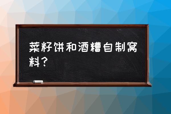 自制菜籽饼最简单方法 菜籽饼和酒糟自制窝料？