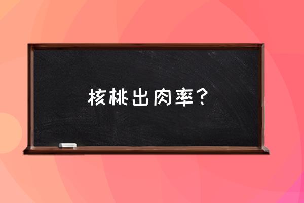 纸皮核桃多少钱一斤 核桃出肉率？