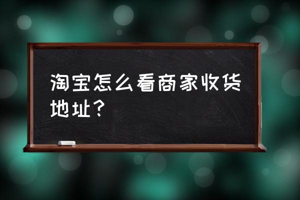 淘宝上买过的店铺怎样查找 淘宝怎么看商家收货地址？