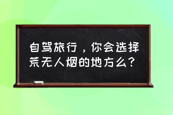 东北331国道8日最佳自驾路线 自驾旅行，你会选择荒无人烟的地方么？