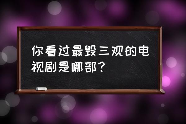 城楼装饰设计 你看过最毁三观的电视剧是哪部？