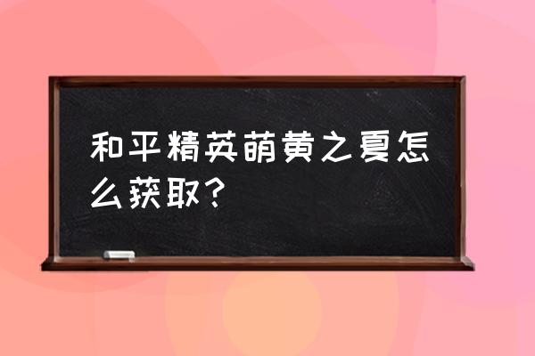 和平精英萌黄之夏套装怎么获得 和平精英萌黄之夏怎么获取？