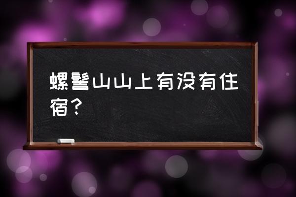 西昌螺髻山上有住宿的吗 螺髻山山上有没有住宿？