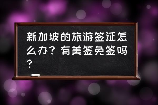 新加坡签证怎么办理 新加坡的旅游签证怎么办？有美签免签吗？