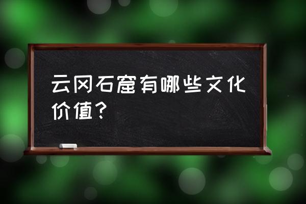 山西云冈石窟值得一去吗 云冈石窟有哪些文化价值？