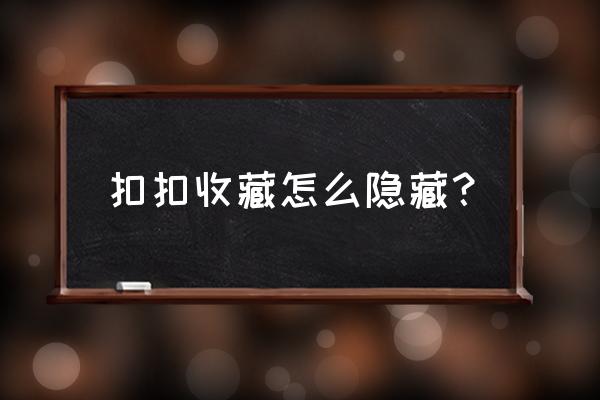 为什么qq里面的收藏文件不能看 扣扣收藏怎么隐藏？