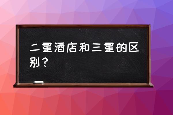 二星级酒店客房面积标准 二星酒店和三星的区别？