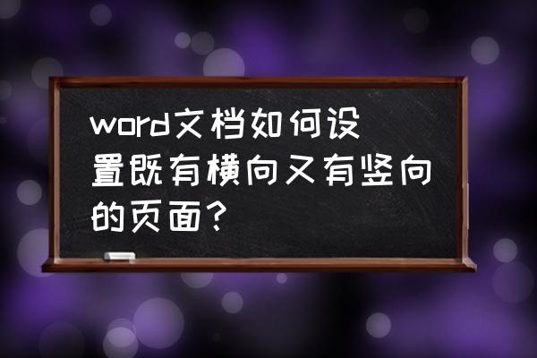 word页面自由横向竖向切换 word文档如何设置既有横向又有竖向的页面？