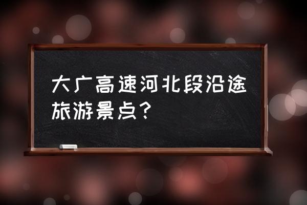 河北省最佳旅游景点排行榜 大广高速河北段沿途旅游景点？