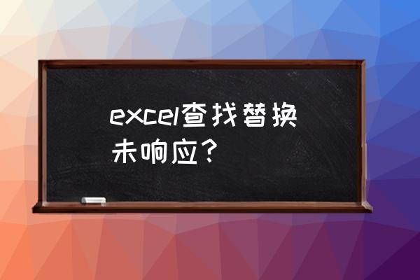 excel一点击就未响应是什么原因 excel查找替换未响应？