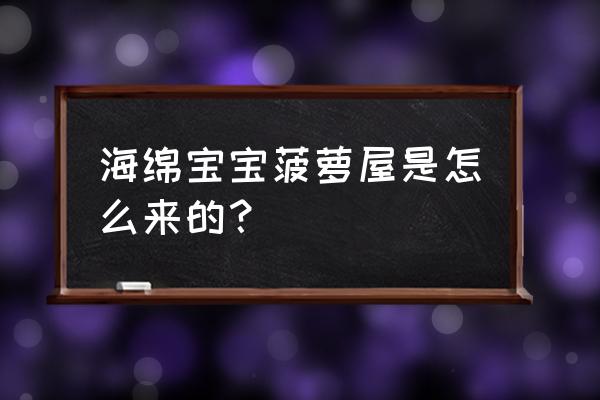 海绵宝宝制作蟹黄堡全过程 海绵宝宝菠萝屋是怎么来的？