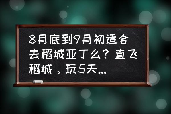 六月去稻城亚丁旅游要准备什么 8月底到9月初适合去稻城亚丁么？直飞稻城，玩5天，时间该怎么安排？