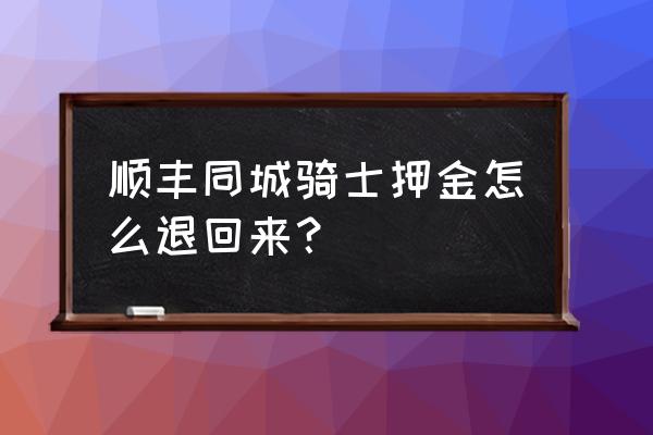 寄出去的顺丰快递如何快速退回来 顺丰同城骑士押金怎么退回来？