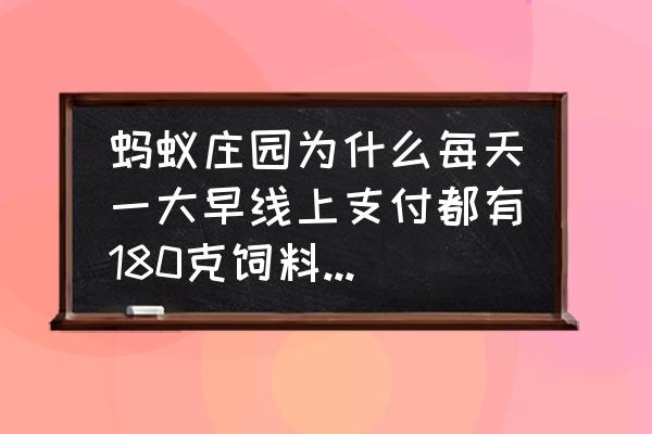 蚂蚁庄园吃饲料的时候能睡觉吗 蚂蚁庄园为什么每天一大早线上支付都有180克饲料可以领，没看到有付款记录？