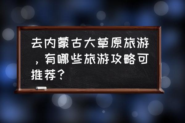 平顶山旅游团报价查询 去内蒙古大草原旅游，有哪些旅游攻略可推荐？