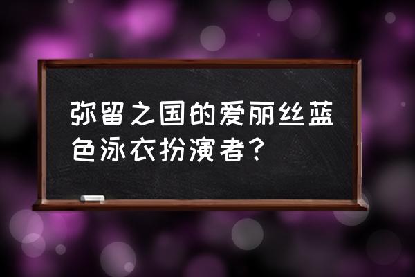 弥留之国的爱丽丝 全部游戏分析 弥留之国的爱丽丝蓝色泳衣扮演者？