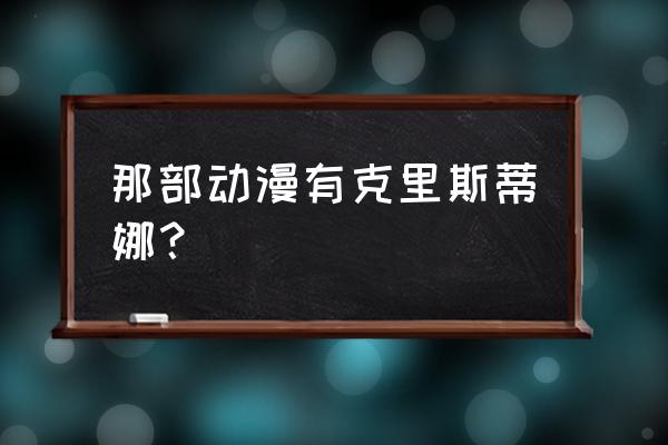 300英雄牧濑红莉栖攻略 那部动漫有克里斯蒂娜？