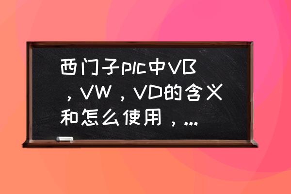 西门子安全型plc编程 西门子plc中VB，VW，VD的含义和怎么使用，这些地址选用有什么标准？