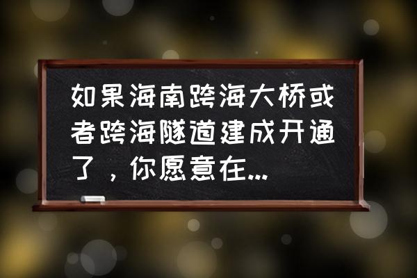 过年去海南旅游自驾游攻略图文 如果海南跨海大桥或者跨海隧道建成开通了，你愿意在春节期间自驾游海南吗？