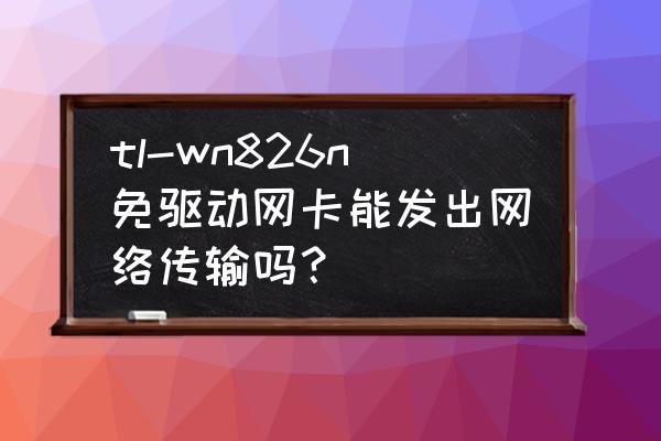 tl-wn726n怎么设置成随身wifi tl-wn826n免驱动网卡能发出网络传输吗？