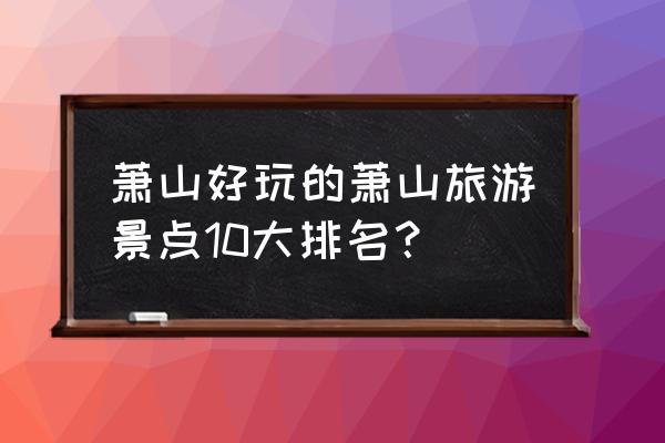 杭州极地海洋馆门票免费预约 萧山好玩的萧山旅游景点10大排名？