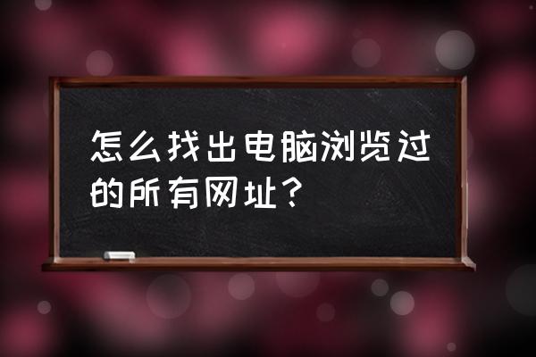 怎么把电脑网页历史记录恢复 怎么找出电脑浏览过的所有网址？