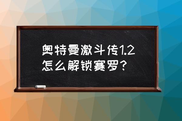 奥特曼之激斗英雄中文版迪迦教学 奥特曼激斗传1.2怎么解锁赛罗？