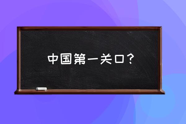 万里长城第一关怎么通 中国第一关口？